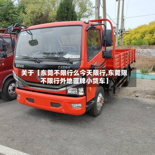 关于【东莞不限行么今天限行,东莞限不限行外地蓝牌小货车】