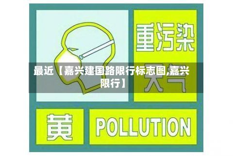 最近【嘉兴建国路限行标志图,嘉兴 限行】