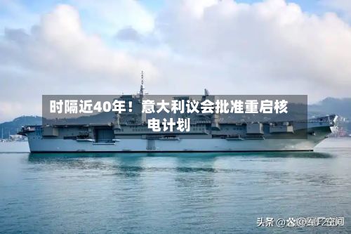 时隔近40年!意大利议会批准重启核电计划-第3张图片