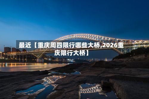 最近【重庆周四限行哪些大桥,2026重庆限行大桥】