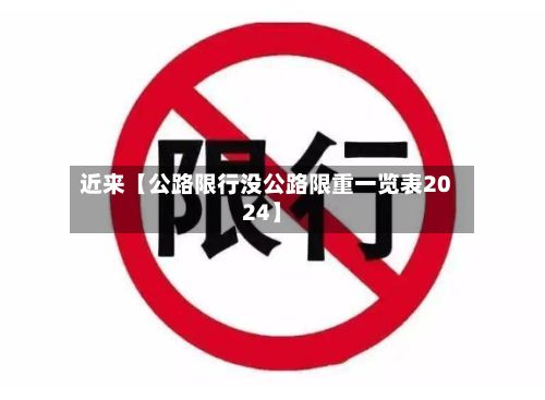 近来【公路限行没公路限重一览表2024】