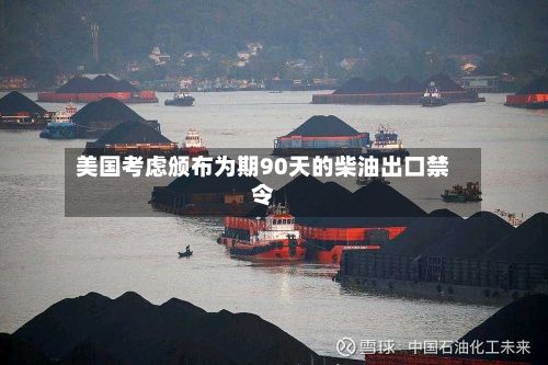 美国考虑颁布为期90天的柴油出口禁令