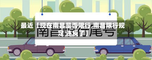 最近【现在南昌是否限行,南昌限行规定 违反了】-第2张图片