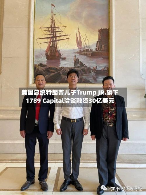 美国总统特朗普儿子Trump JR.旗下1789 Capital洽谈融资30亿美元-第2张图片