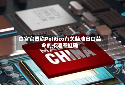 白宫官员称Politico有关柴油出口禁令的报道不准确