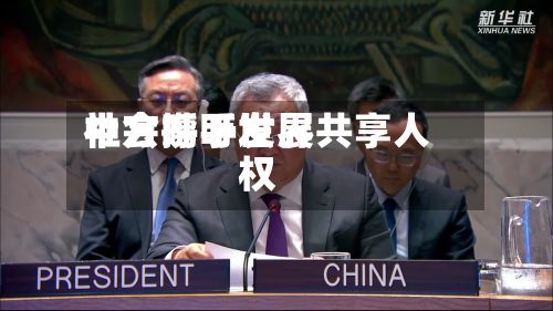 中方呼吁世界
社会携手发展共享人权-第2张图片