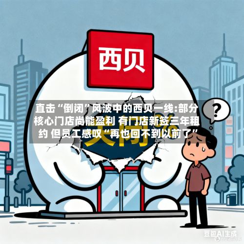 直击“倒闭	”风波中的西贝一线:部分核心门店尚能盈利 有门店新签三年租约 但员工感叹“再也回不到以前了”-第2张图片