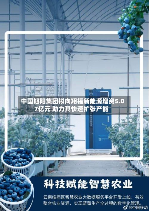 中国旭阳集团拟向翔福新能源增资5.07亿元 助力其快速扩张产能-第1张图片