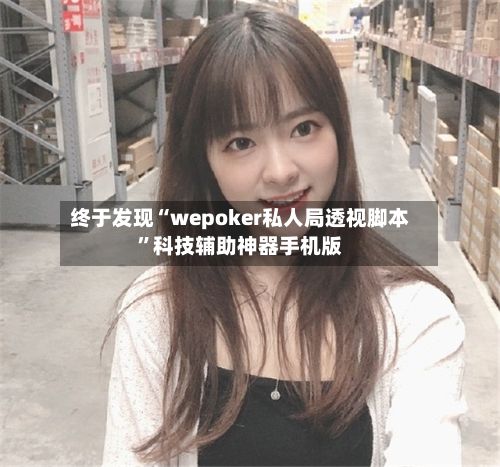 终于发现“wepoker私人局透视脚本”科技辅助神器手机版-第2张图片