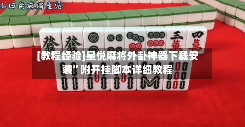 [教程经验]星悦麻将外卦神器下载安装”附开挂脚本详细教程