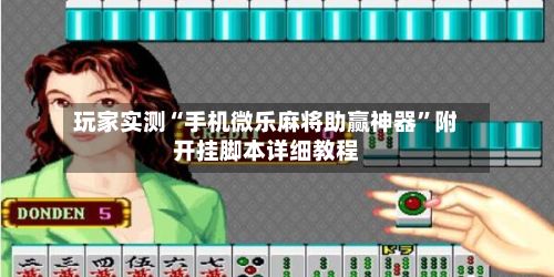 玩家实测“手机微乐麻将助赢神器”附开挂脚本详细教程