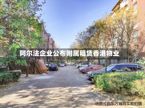 阿尔法企业公布附属租赁香港物业-第2张图片