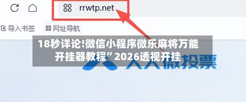 18秒详论!微信小程序微乐麻将万能开挂器教程	”2026透视开挂-第2张图片