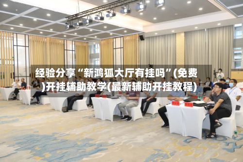 经验分享“新鸿狐大厅有挂吗”(免费)开挂辅助教学(最新辅助开挂教程)-第2张图片