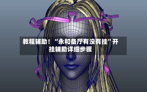 教程辅助！“永和备厅有没有挂	”开挂辅助详细步骤-第2张图片