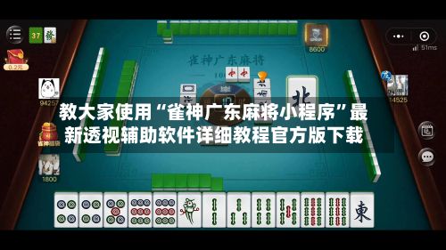 教大家使用“雀神广东麻将小程序”最新透视辅助软件详细教程官方版下载-第2张图片