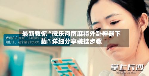最新教你“微乐河南麻将外卦神器下载”详细分享装挂步骤-第3张图片