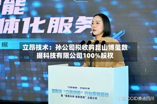 立昂技术：孙公司拟收购昆山博玺数据科技有限公司100%股权-第2张图片