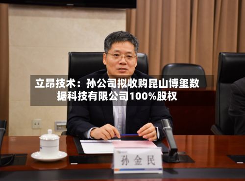 立昂技术：孙公司拟收购昆山博玺数据科技有限公司100%股权-第3张图片