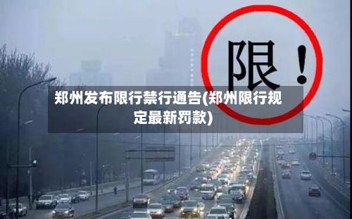 郑州发布限行禁行通告(郑州限行规定最新罚款)-第2张图片