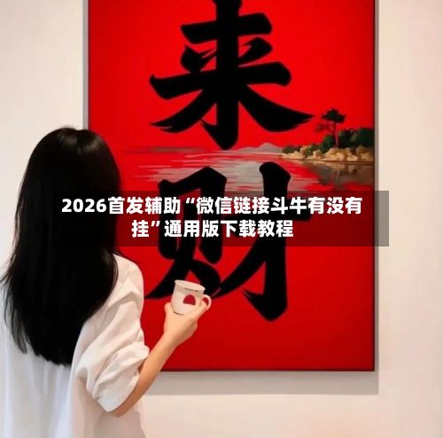 2026首发辅助“微信链接斗牛有没有挂	”通用版下载教程-第2张图片