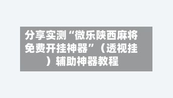 分享实测“微乐陕西麻将免费开挂神器”（透视挂）辅助神器教程-第3张图片