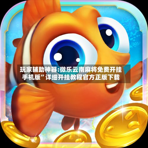 玩家辅助神器:微乐云南麻将免费开挂手机版”详细开挂教程官方正版下载