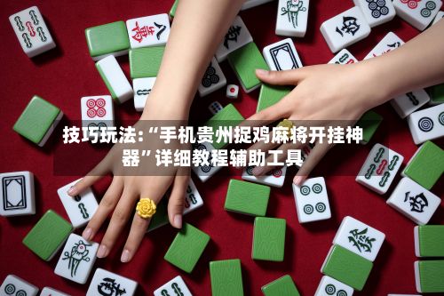 技巧玩法:“手机贵州捉鸡麻将开挂神器”详细教程辅助工具