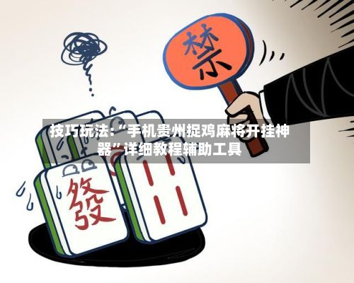 技巧玩法:“手机贵州捉鸡麻将开挂神器	”详细教程辅助工具-第2张图片