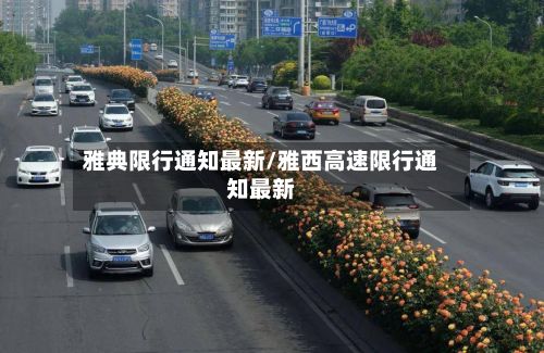 雅典限行通知最新/雅西高速限行通知最新