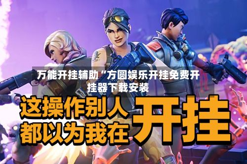 万能开挂辅助“方圆娱乐开挂免费开挂器下载安装-第3张图片