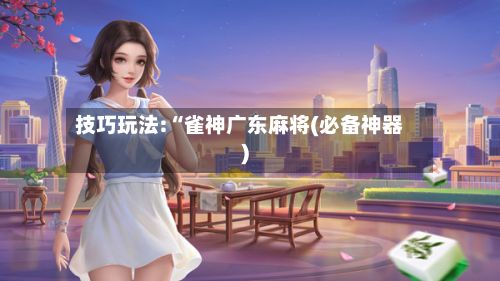 技巧玩法:“雀神广东麻将(必备神器)