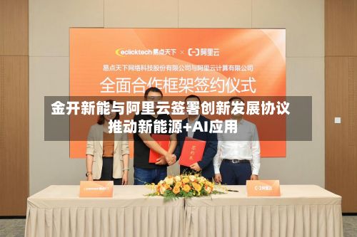 金开新能与阿里云签署创新发展协议 推动新能源+AI应用-第3张图片