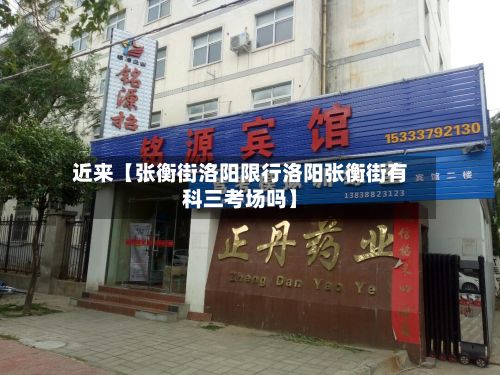 近来【张衡街洛阳限行洛阳张衡街有科三考场吗】-第3张图片