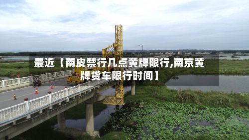 最近【南皮禁行几点黄牌限行,南京黄牌货车限行时间】