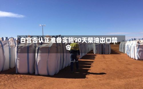 白宫否认正准备实施90天柴油出口禁令