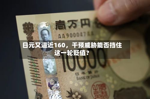日元又逼近160，干预威胁能否挡住这一轮贬值？-第1张图片