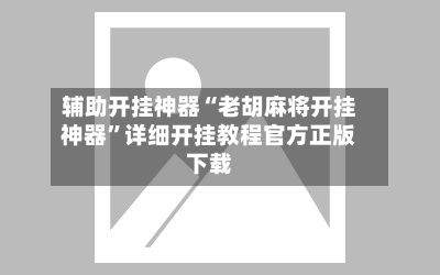 辅助开挂神器“老胡麻将开挂神器”详细开挂教程官方正版下载