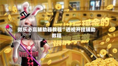 微乐必赢辅助器教程”透视开挂辅助教程-第3张图片