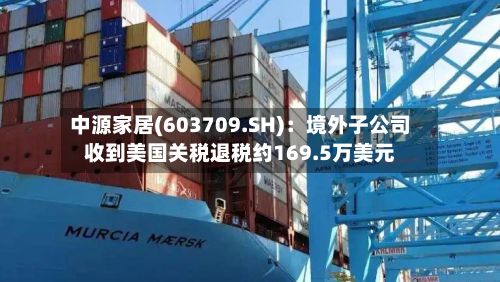 中源家居(603709.SH):境外子公司收到美国关税退税约169.5万美元-第1张图片
