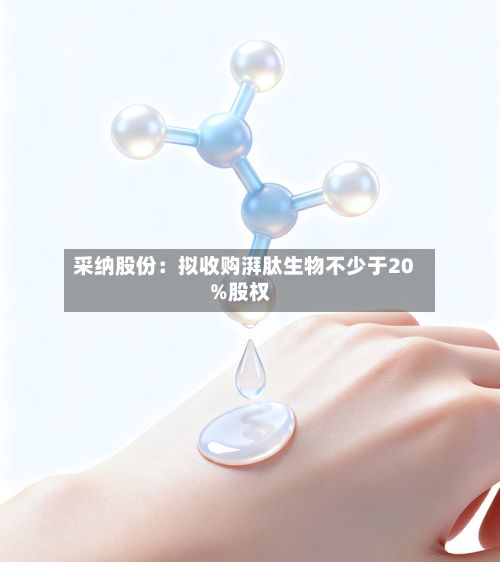 采纳股份：拟收购湃肽生物不少于20%股权
