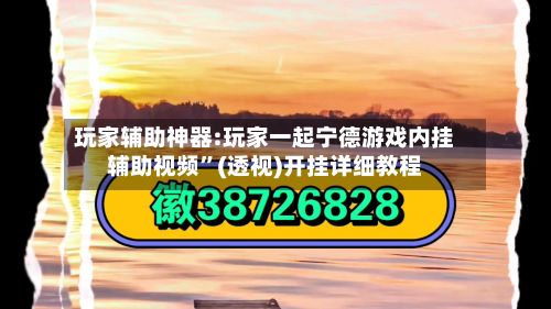 玩家辅助神器:玩家一起宁德游戏内挂辅助视频”(透视)开挂详细教程