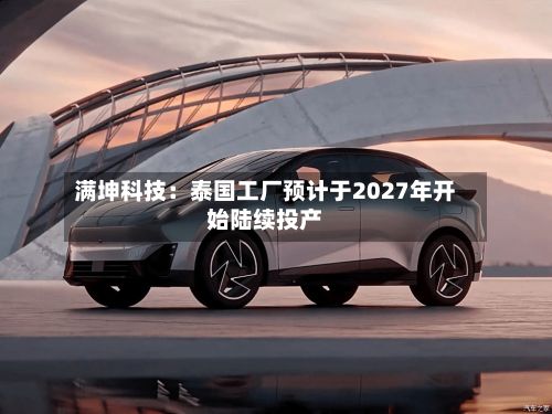 满坤科技：泰国工厂预计于2027年开始陆续投产-第2张图片