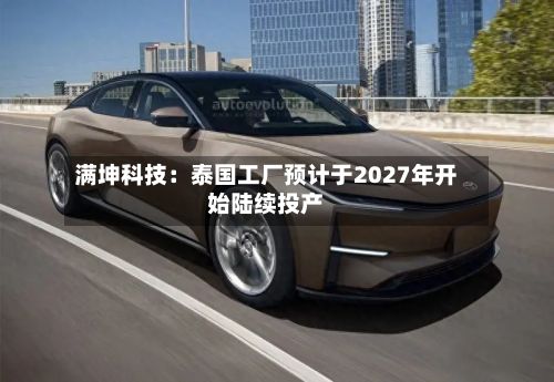 满坤科技：泰国工厂预计于2027年开始陆续投产-第1张图片