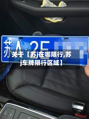 关于【苏j在哪限行,苏j车牌限行区域】