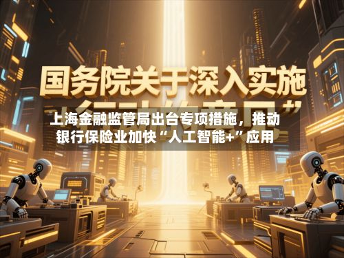 上海金融监管局出台专项措施，推动银行保险业加快“人工智能+”应用