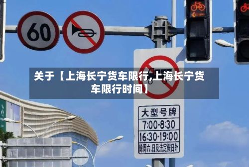 关于【上海长宁货车限行,上海长宁货车限行时间】-第2张图片