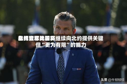 北约盟军比较高指挥官称美国将继续向北约提供关键但“更为有限”的能力-第2张图片