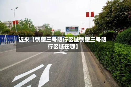 近来【鹤壁三号限行区域鹤壁三号限行区域在哪】