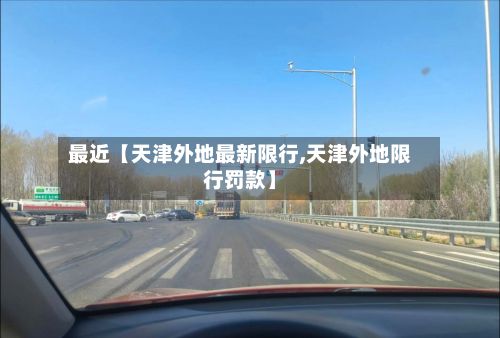 最近【天津外地最新限行,天津外地限行罚款】-第2张图片